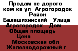 Продам не дорого 1 ком кв ул. Агрогородок › Район ­ Балашихинский › Улица ­ Агрогородок › Дом ­ 14 › Общая площадь ­ 36 › Цена ­ 2 850 000 - Московская обл., Железнодорожный г. Недвижимость » Квартиры продажа   . Московская обл.